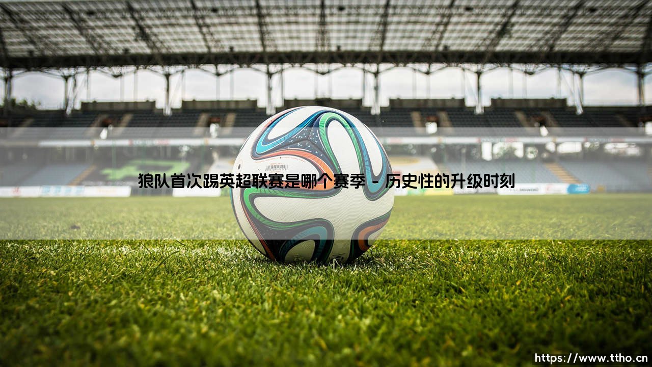 狼队首次征战英超联赛的光辉赛季-第1张图片-天体号 狼队首次征战英超联赛的光辉赛季-第1张图片-天体号