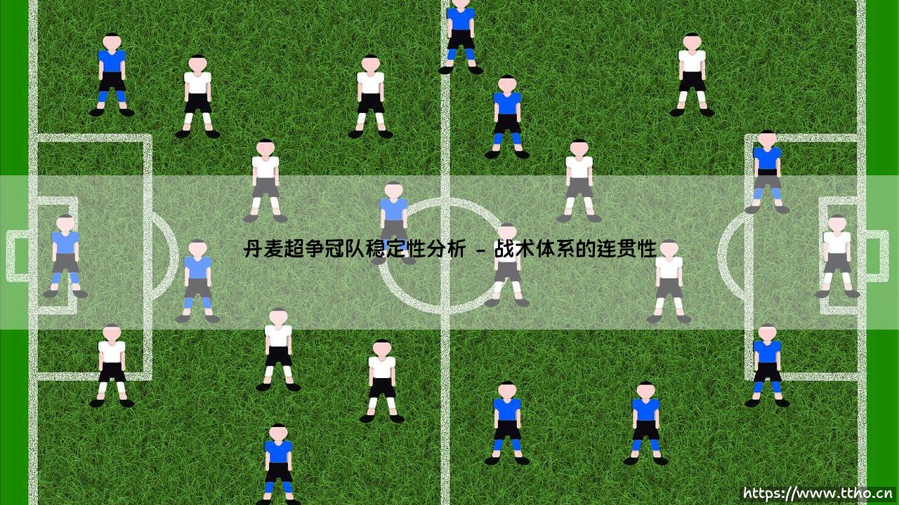 丹麦超争冠队稳定性剖析:顶级联赛的强队稳定之道-第2张图片-天体号 丹麦超争冠队稳定性剖析:顶级联赛的强队稳定之道-第2张图片-天体号