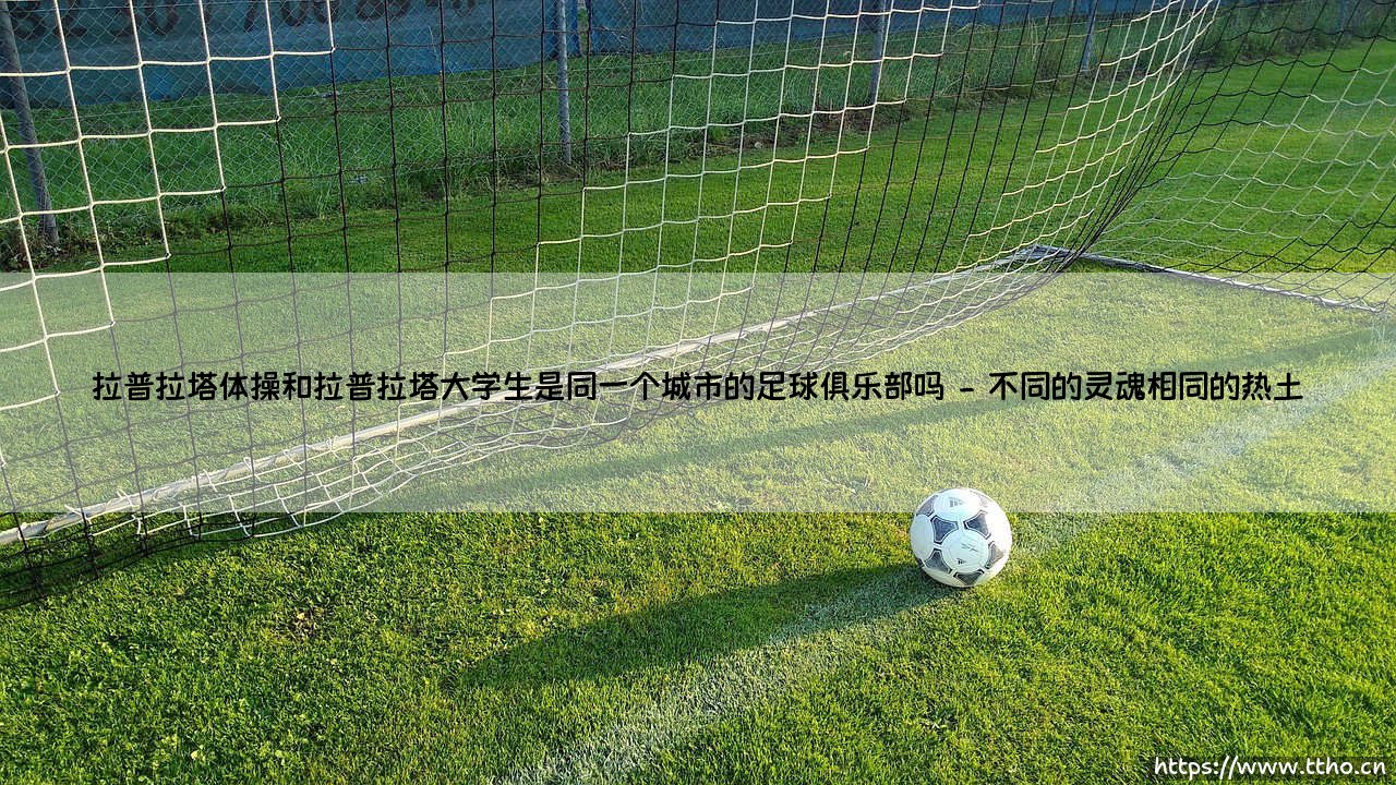 拉普拉塔体操和拉普拉塔大学生是同一个城市的足球俱乐部吗?-第2张图片-天体号 拉普拉塔体操和拉普拉塔大学生是同一个城市的足球俱乐部吗?-第2张图片-天体号