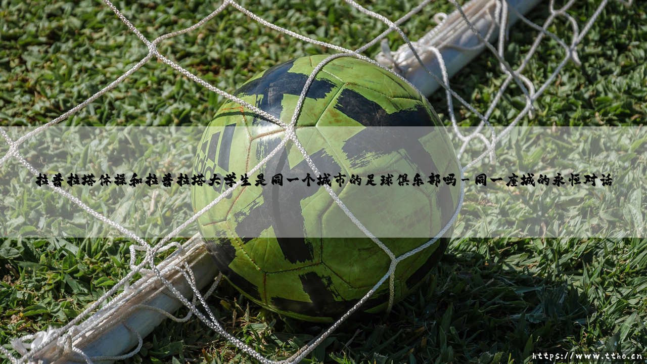 拉普拉塔体操和拉普拉塔大学生是同一个城市的足球俱乐部吗?-第3张图片-天体号 拉普拉塔体操和拉普拉塔大学生是同一个城市的足球俱乐部吗?-第3张图片-天体号