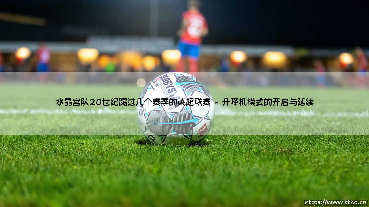 水晶宫队20世纪英超征程:那些风雨飘摇的赛季-第2张图片-天体号 水晶宫队20世纪英超征程:那些风雨飘摇的赛季-第2张图片-天体号