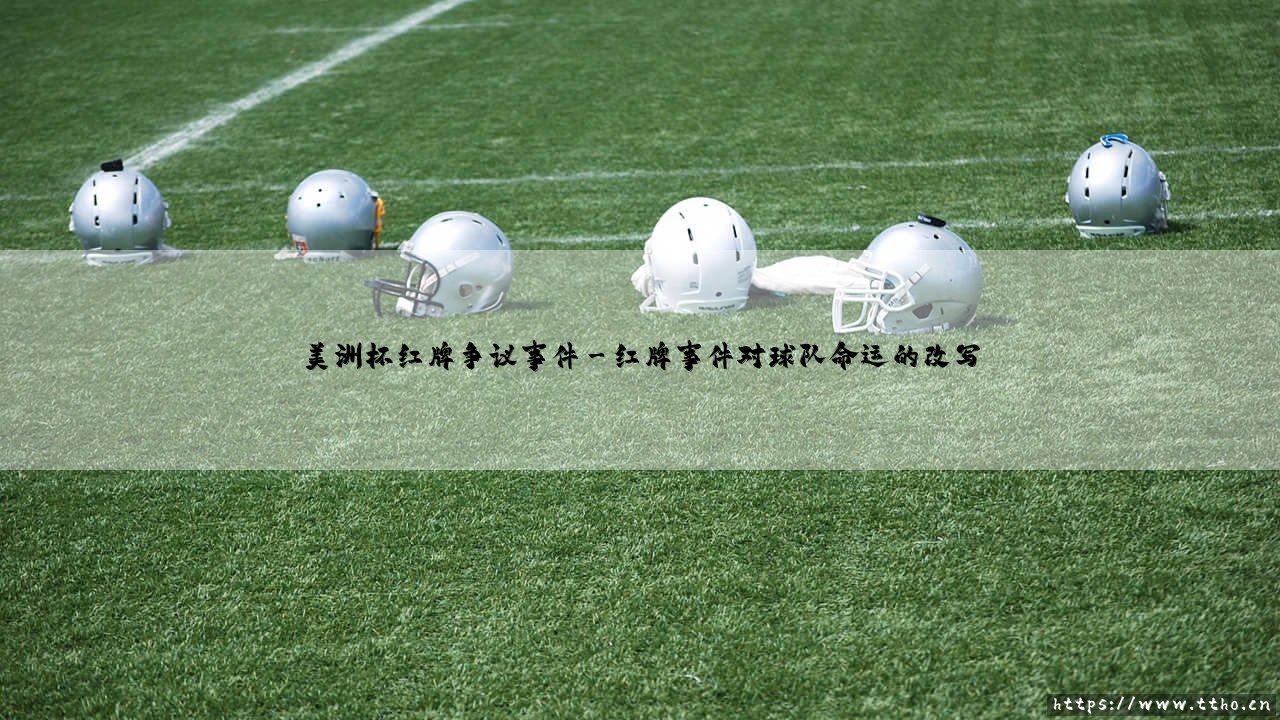 美洲杯红牌争议事件:是严格执法还是毁了比赛?「球场风暴背后的真相」-第3张图片-天体号 美洲杯红牌争议事件:是严格执法还是毁了比赛?「球场风暴背后的真相」-第3张图片-天体号