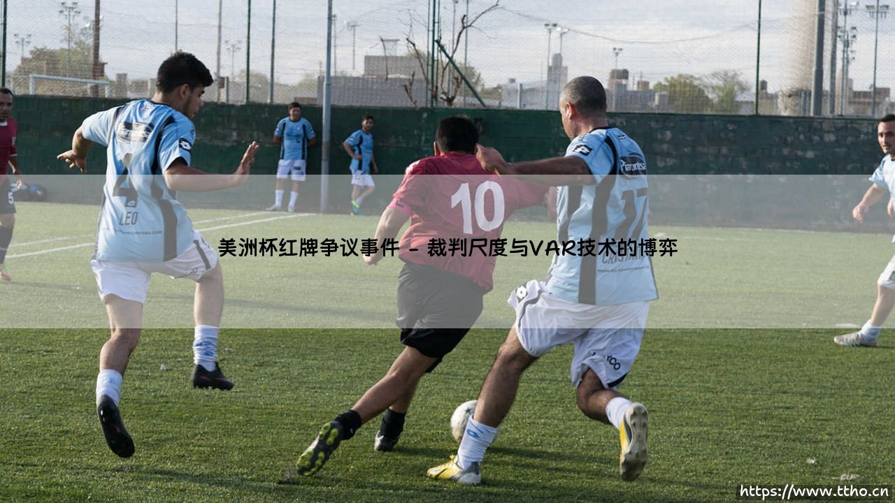 美洲杯红牌争议事件:是严格执法还是毁了比赛?「球场风暴背后的真相」-第2张图片-天体号 美洲杯红牌争议事件:是严格执法还是毁了比赛?「球场风暴背后的真相」-第2张图片-天体号