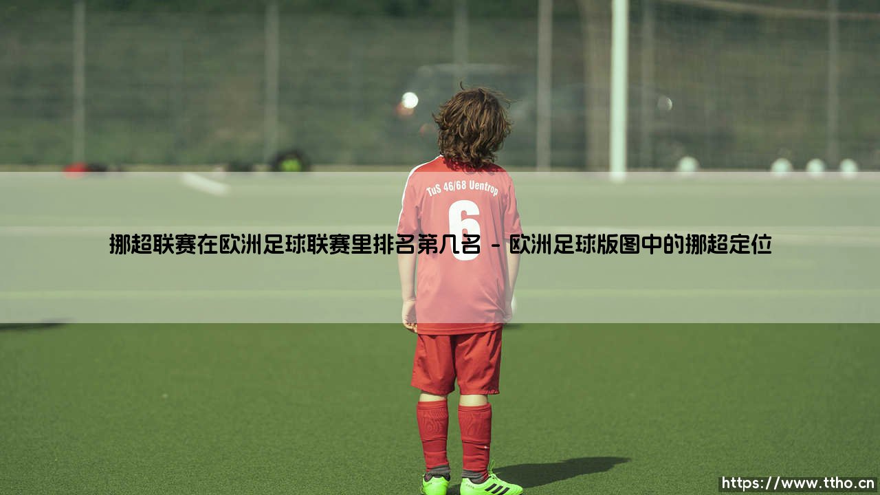 挪超联赛在欧洲足球联赛里排名第几名?-第1张图片-天体号 挪超联赛在欧洲足球联赛里排名第几名?-第1张图片-天体号