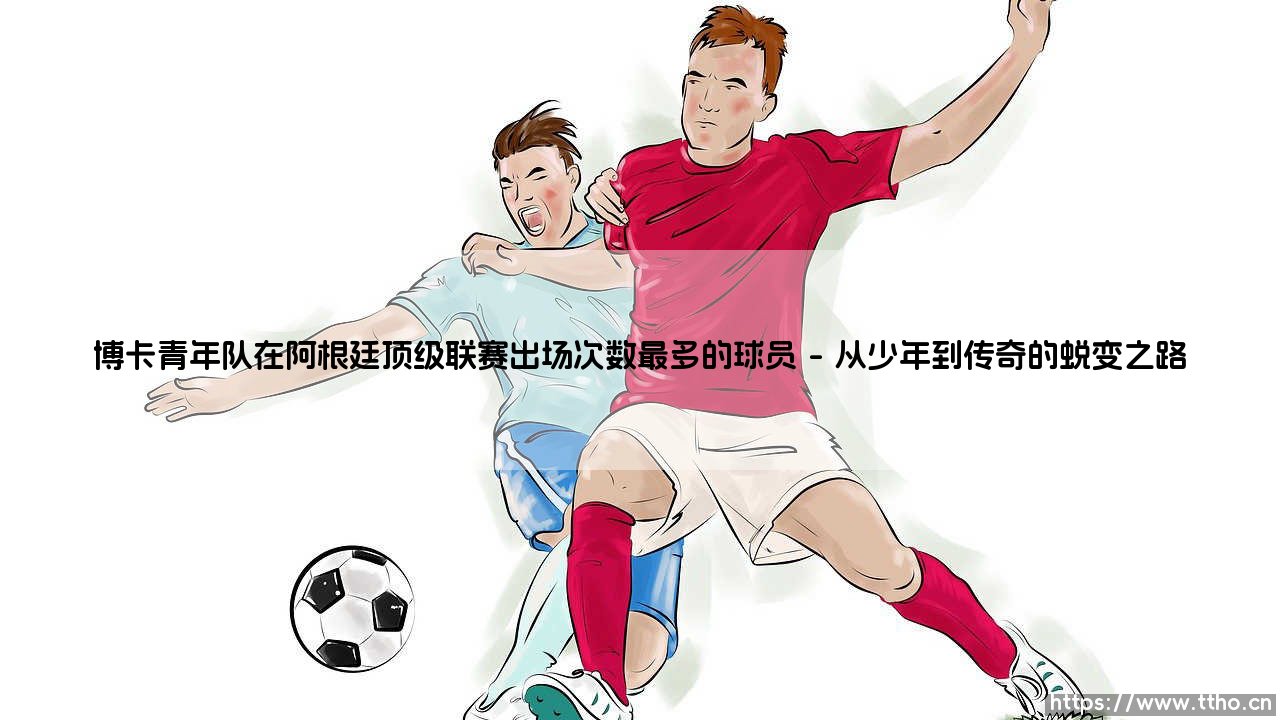 博卡青年队的传奇：谁是阿根廷顶级联赛出场次数最多的球员？「博卡历史第一人」的忠诚史诗-第1张图片-天体号