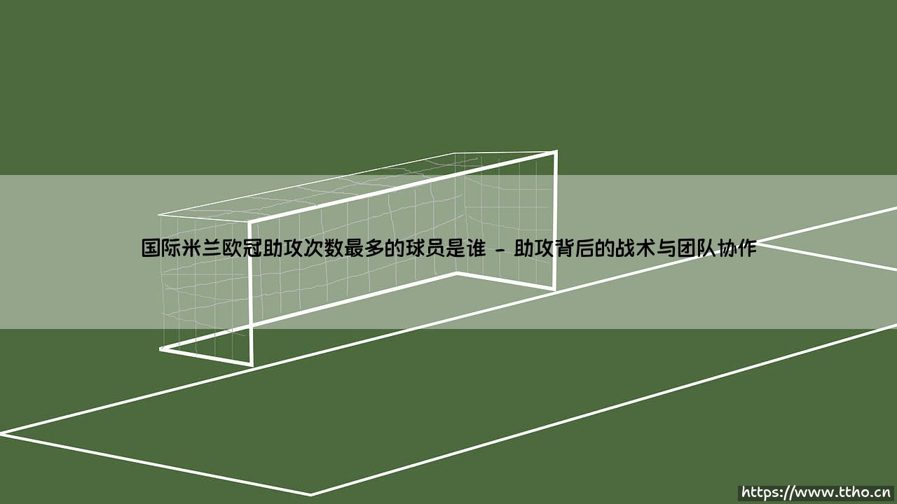 国际米兰欧冠助攻次数最多的球员是谁「足坛哨声」-第2张图片-天体号 国际米兰欧冠助攻次数最多的球员是谁「足坛哨声」-第2张图片-天体号