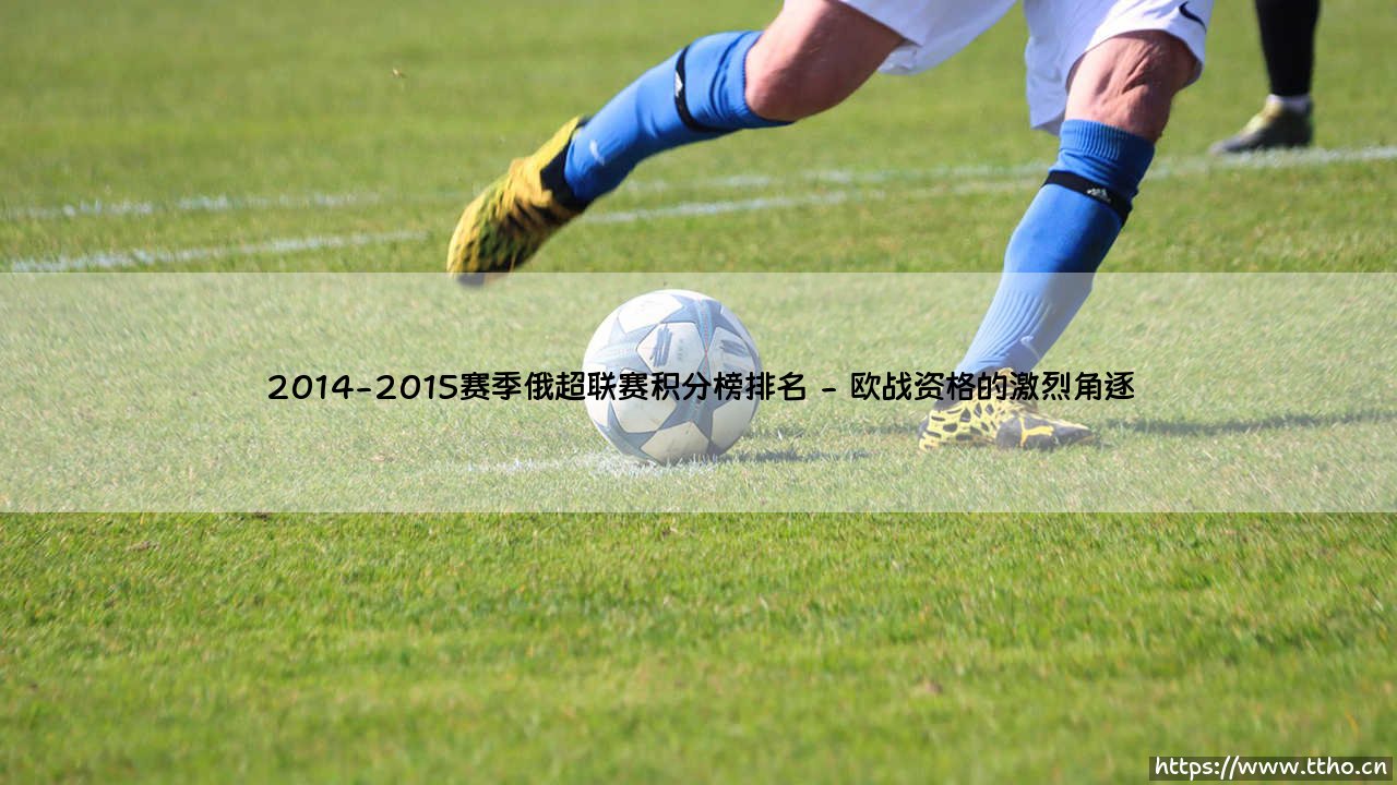 2014-2015赛季俄超联赛积分榜排名全景解析-第2张图片-天体号 2014-2015赛季俄超联赛积分榜排名全景解析-第2张图片-天体号