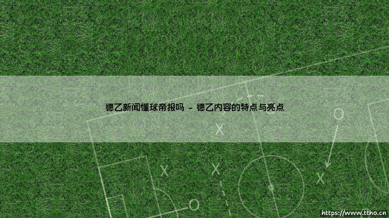 德乙新闻懂球帝报吗？「德乙风云」：懂球帝如何带你玩转德国足球第二联赛？-第2张图片-天体号