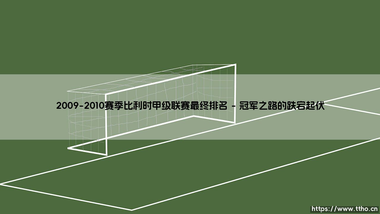 2009-2010赛季比利时甲级联赛最终排名:一场史诗般的冠军争夺战-第1张图片-天体号 2009-2010赛季比利时甲级联赛最终排名:一场史诗般的冠军争夺战-第1张图片-天体号