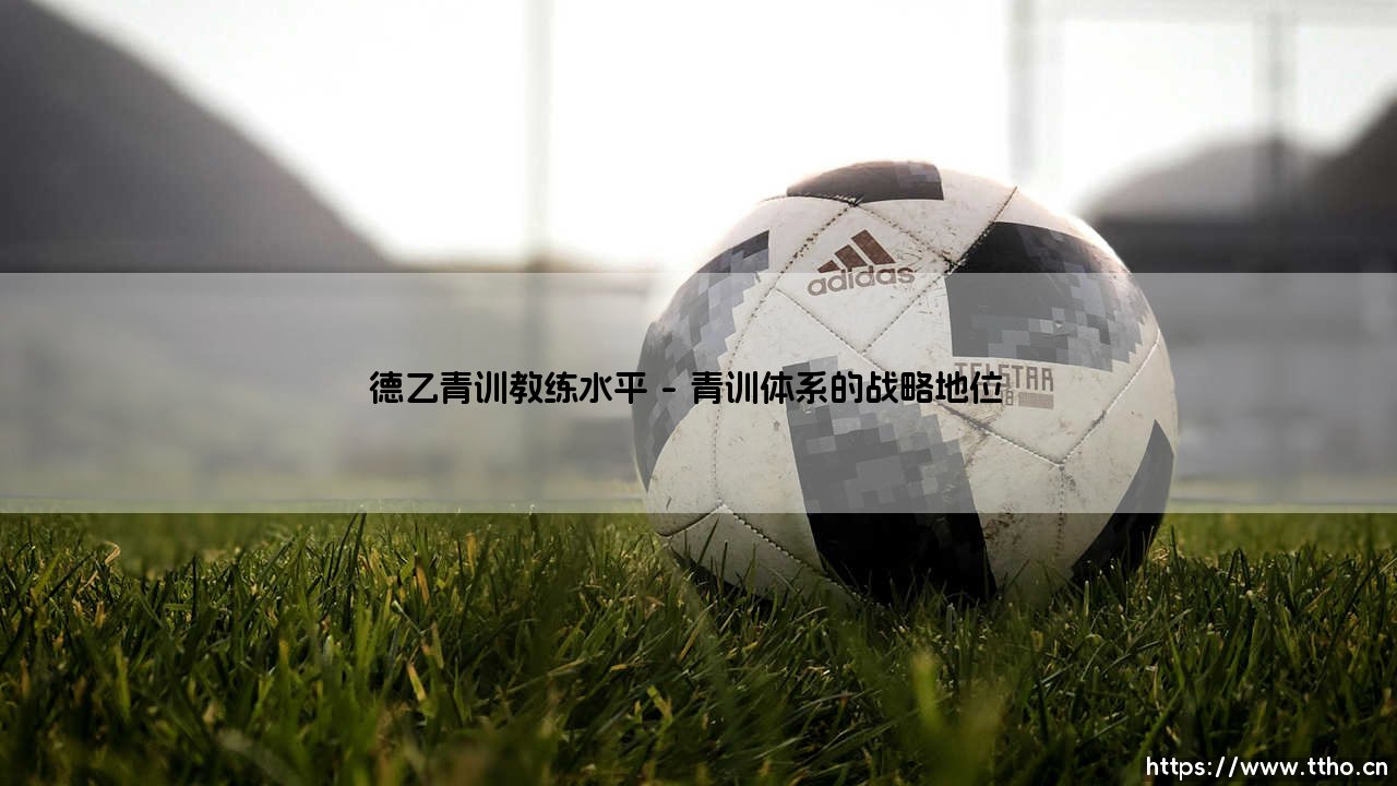 德乙青训教练水平探析:德乙青训教练水平如何塑造德国足球的未来根基-第1张图片-天体号 德乙青训教练水平探析:德乙青训教练水平如何塑造德国足球的未来根基-第1张图片-天体号