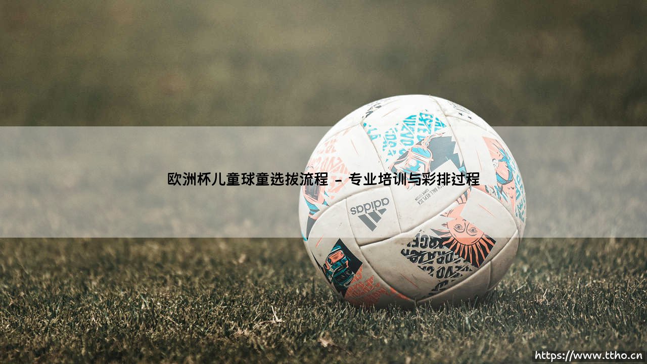 欧洲杯儿童球童选拔流程揭秘-第2张图片-天体号 欧洲杯儿童球童选拔流程揭秘-第2张图片-天体号