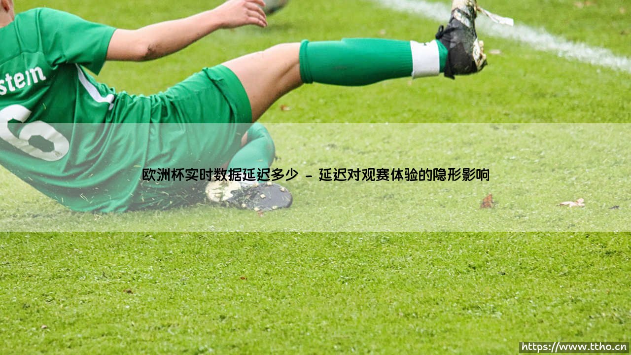 欧洲杯实时数据延迟多少:通往绿茵场的数字时差之谜-第2张图片-天体号 欧洲杯实时数据延迟多少:通往绿茵场的数字时差之谜-第2张图片-天体号