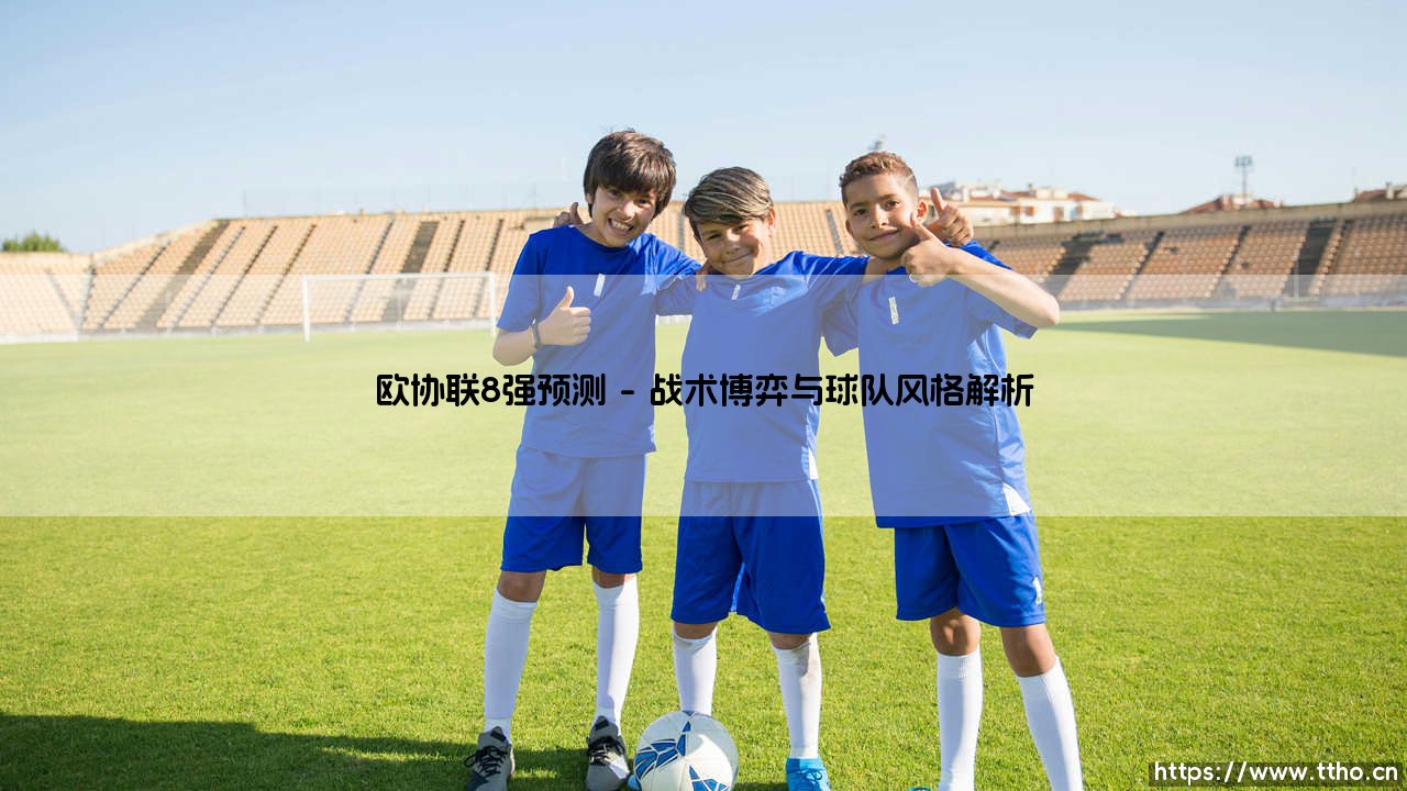 欧协联8强预测:谁将书写新的欧洲传奇?-第1张图片-天体号 欧协联8强预测:谁将书写新的欧洲传奇?-第1张图片-天体号