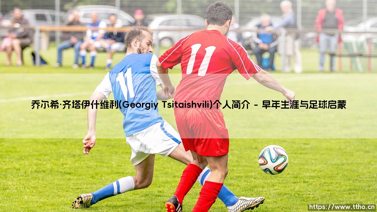 乔尔希·齐塔伊什维利:格鲁吉亚足球新星的崛起与乔尔希·齐塔伊什维利的成长之路-第1张图片-天体号 乔尔希·齐塔伊什维利:格鲁吉亚足球新星的崛起与乔尔希·齐塔伊什维利的成长之路-第1张图片-天体号
