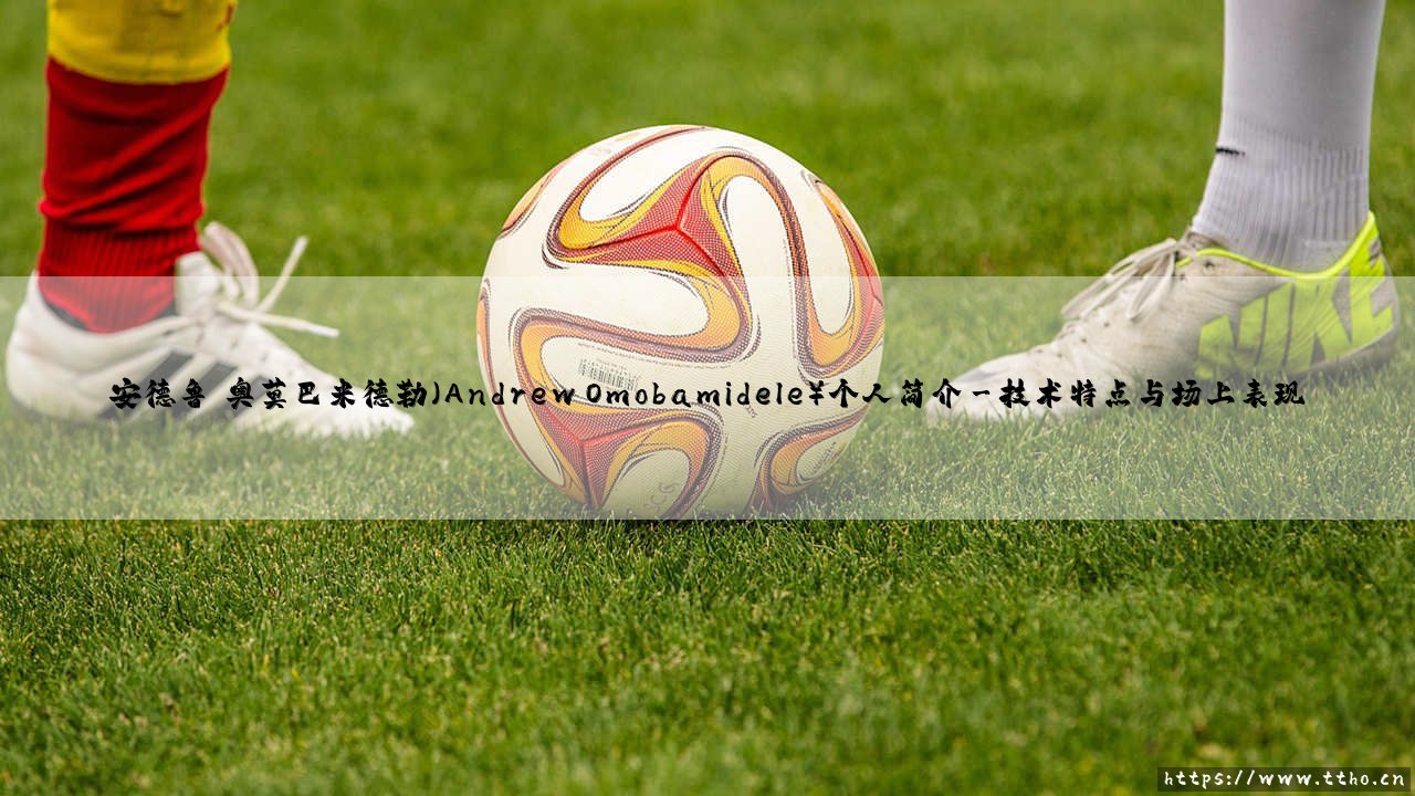 安德鲁·奥莫巴米德勒个人简介:安德鲁·奥莫巴米德勒的成长之路-第3张图片-天体号 安德鲁·奥莫巴米德勒个人简介:安德鲁·奥莫巴米德勒的成长之路-第3张图片-天体号