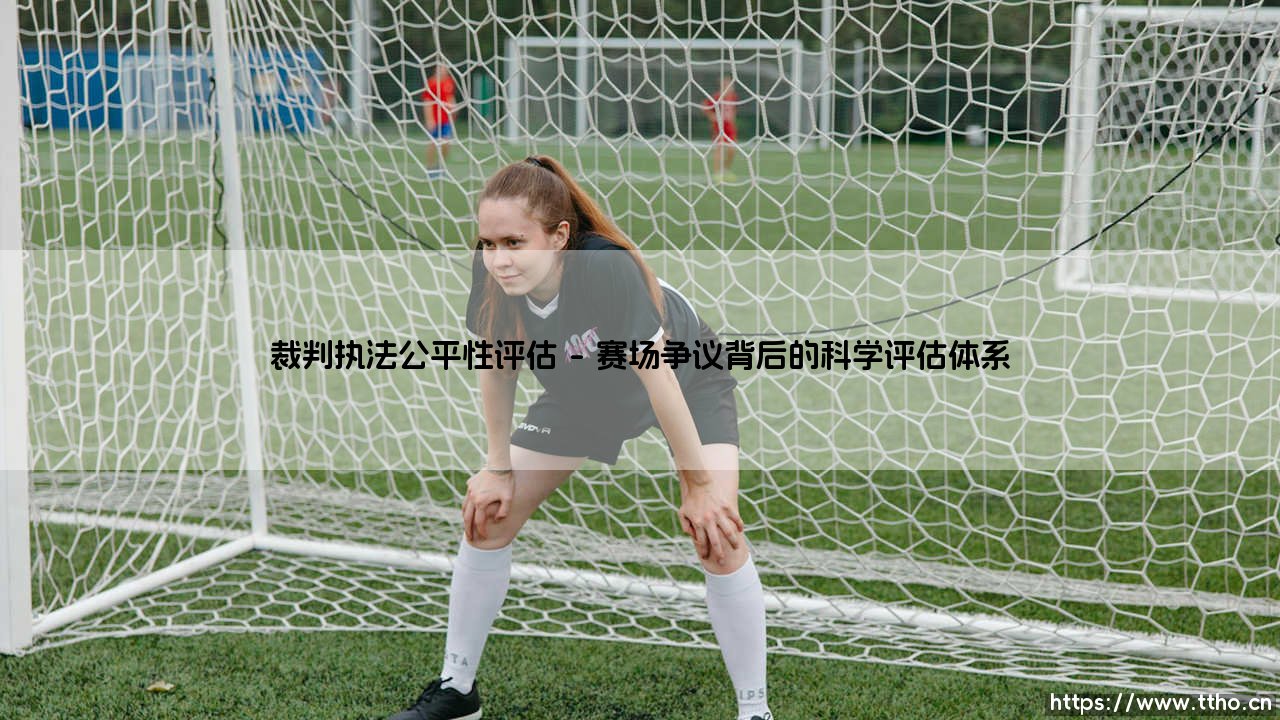 裁判执法公平性评估：公正的天平是否始终平衡？「赛场真相与数据揭秘」-第1张图片-天体号