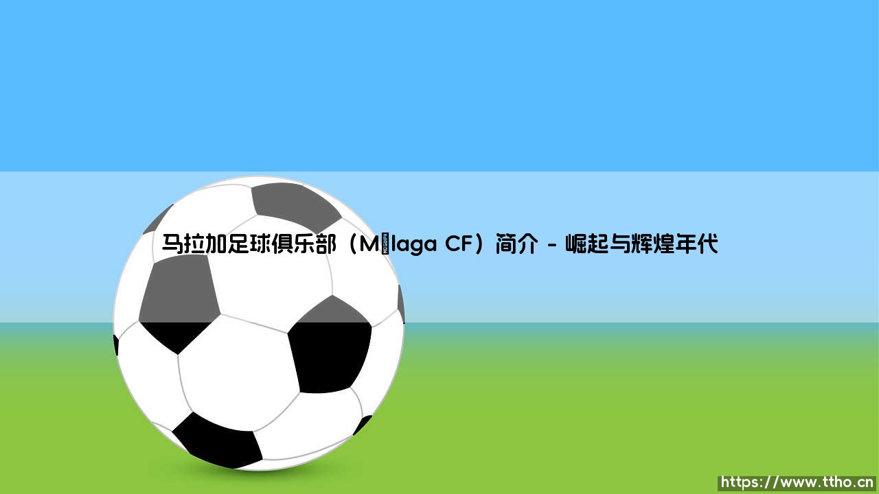 马拉加足球俱乐部(Málaga CF)简介【远方的球门】-第1张图片-天体号 马拉加足球俱乐部(Málaga CF)简介【远方的球门】-第1张图片-天体号