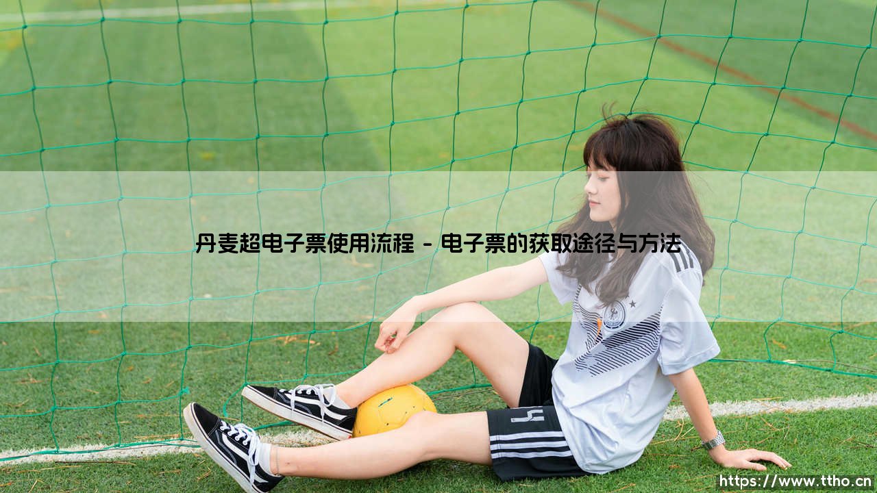 丹麦超电子票使用流程指南：畅享数字化观赛体验的完整攻略-第1张图片-天体号