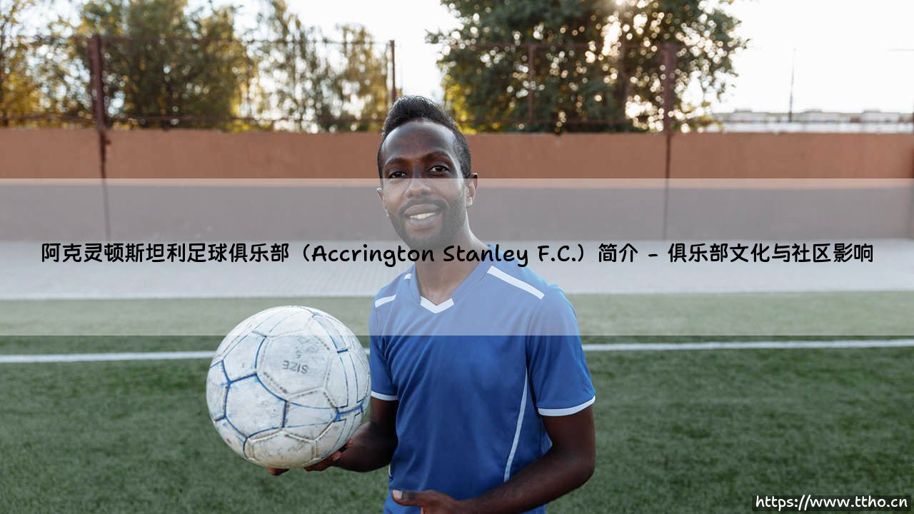 阿克灵顿斯坦利足球俱乐部(Accrington Stanley F.C.)简介|体坛足球家-第2张图片-天体号 阿克灵顿斯坦利足球俱乐部(Accrington Stanley F.C.)简介|体坛足球家-第2张图片-天体号