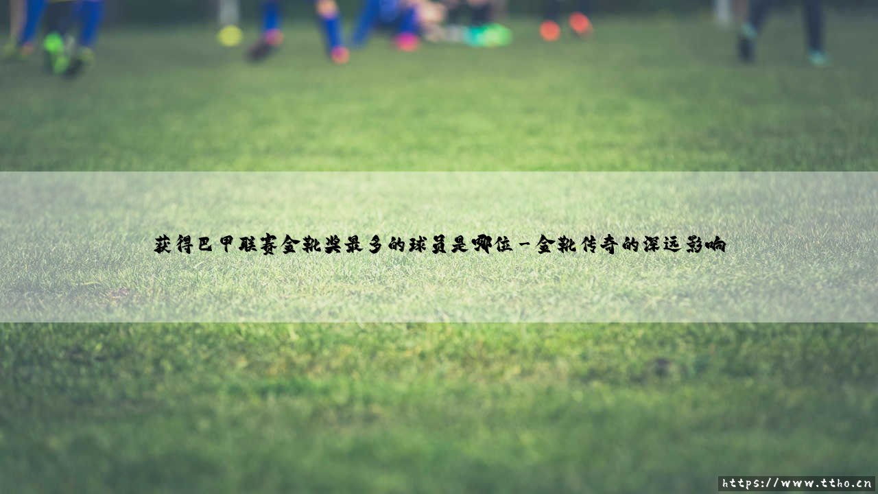 巴甲金靴之王:探寻巴西顶级联赛史上最闪耀的射手-第3张图片-天体号 巴甲金靴之王:探寻巴西顶级联赛史上最闪耀的射手-第3张图片-天体号
