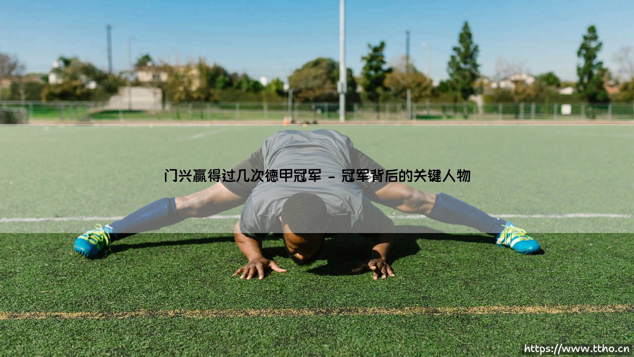 门兴赢得过几次德甲冠军:绿茵场上的传奇故事-第2张图片-天体号 门兴赢得过几次德甲冠军:绿茵场上的传奇故事-第2张图片-天体号