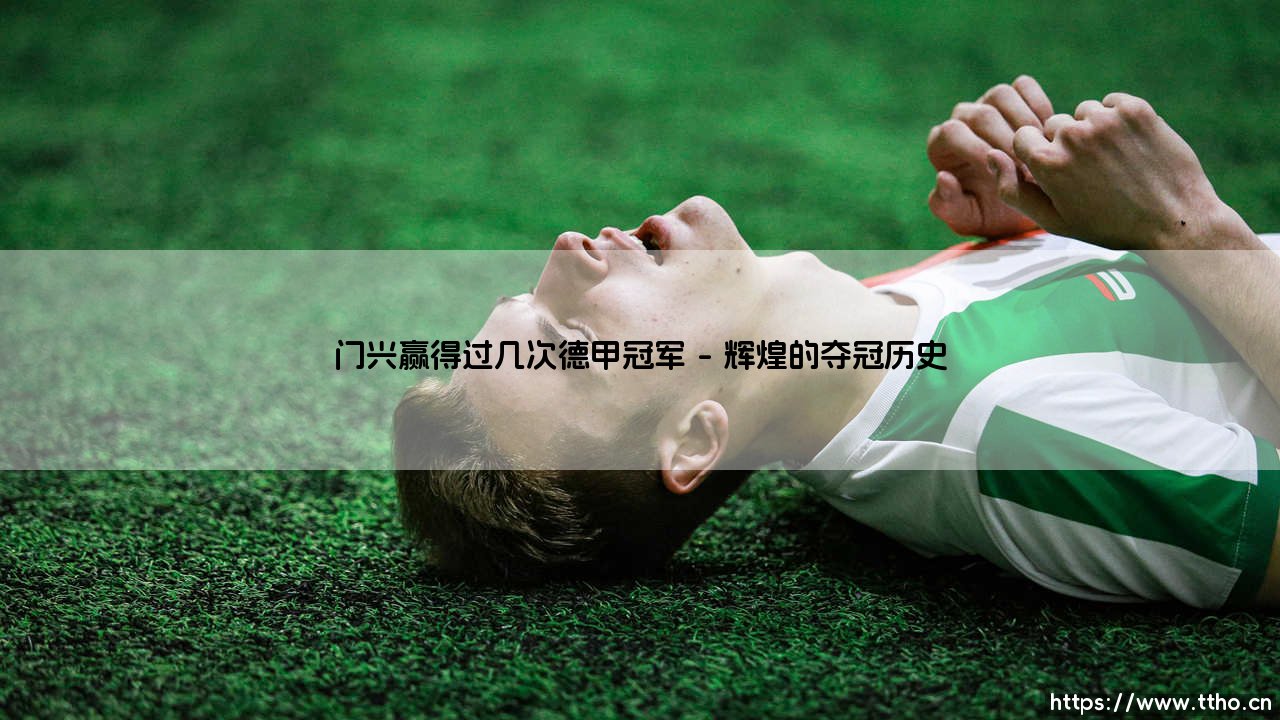 门兴赢得过几次德甲冠军:绿茵场上的传奇故事-第1张图片-天体号 门兴赢得过几次德甲冠军:绿茵场上的传奇故事-第1张图片-天体号