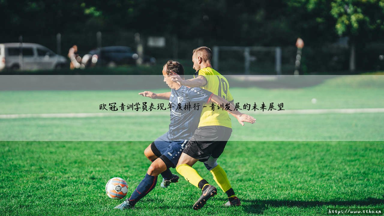 欧冠青训学员年度表现排行榜:欧冠青训学员年度发展全景图-第4张图片-天体号 欧冠青训学员年度表现排行榜:欧冠青训学员年度发展全景图-第4张图片-天体号