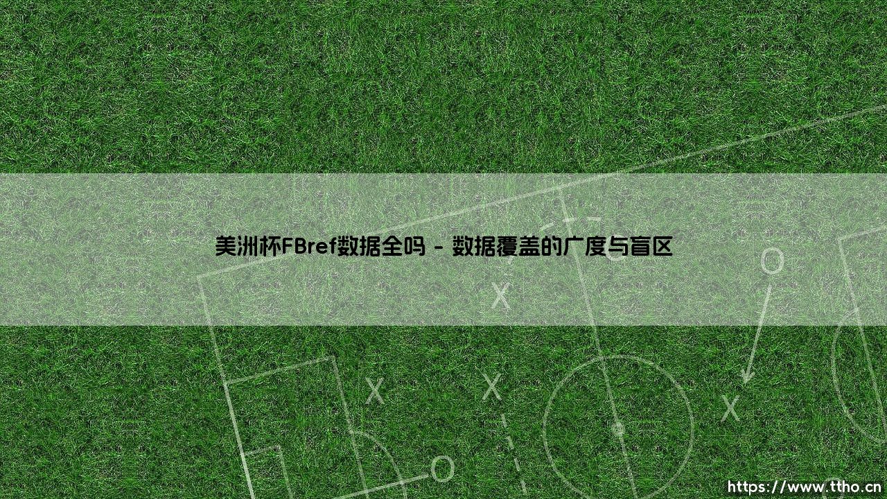 美洲杯FBref数据全吗:数据迷雾下的足球真相-第1张图片-天体号 美洲杯FBref数据全吗:数据迷雾下的足球真相-第1张图片-天体号