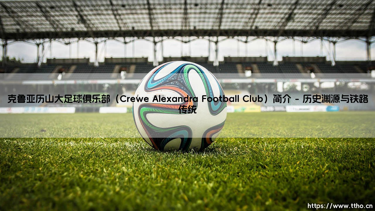 克鲁亚历山大足球俱乐部（Crewe Alexandra Football Club）简介_足球第一线-第1张图片-天体号