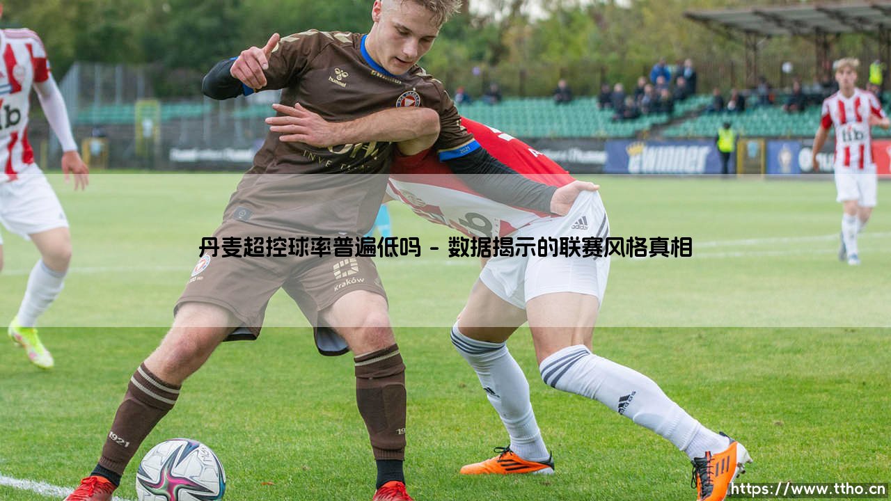 丹麦超控球率普遍低吗?揭秘「小联赛」的战术大智慧-第1张图片-天体号 丹麦超控球率普遍低吗?揭秘「小联赛」的战术大智慧-第1张图片-天体号
