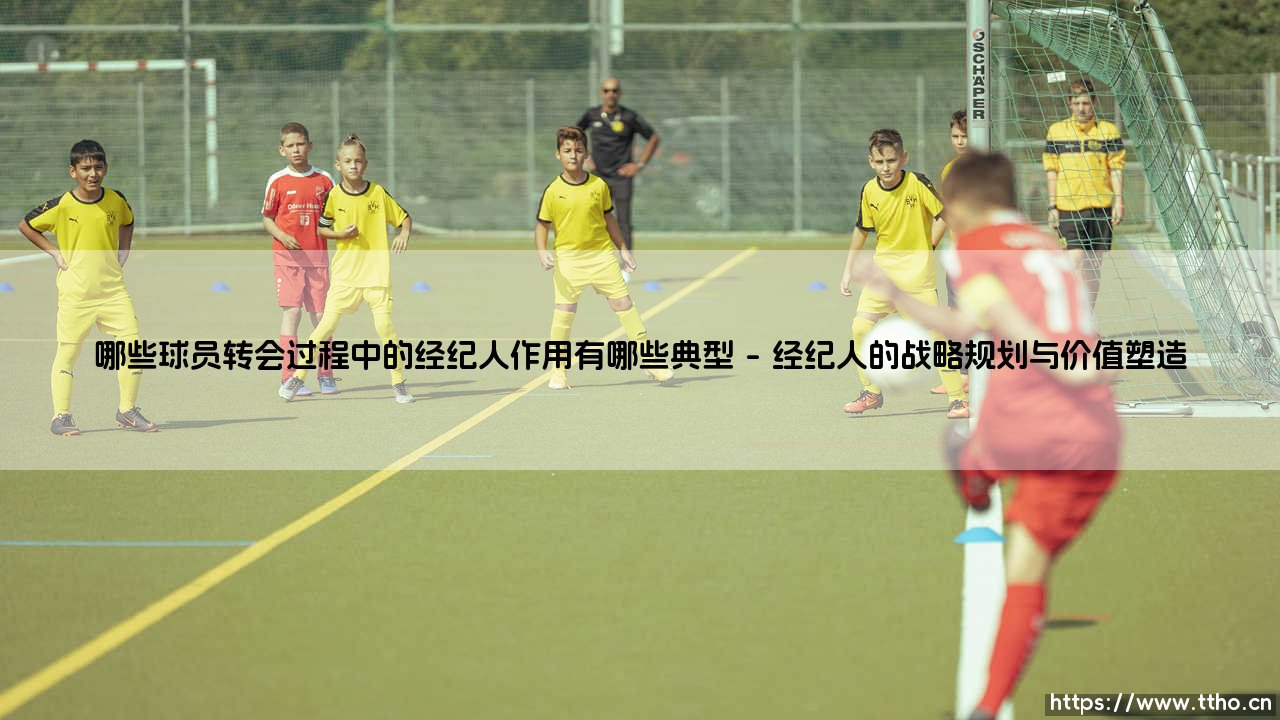 哪些球员转会过程中的经纪人作用有哪些典型【远方的球门】-第1张图片-天体号 哪些球员转会过程中的经纪人作用有哪些典型【远方的球门】-第1张图片-天体号