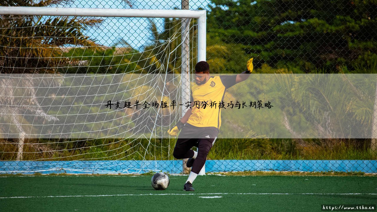 丹麦超半全场胜率：如何洞察赛场先机？「胜率分析全攻略」-第4张图片-天体号