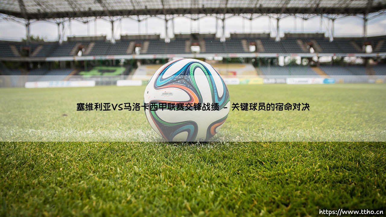 塞维利亚VS马洛卡西甲联赛交锋战绩深度解析-第2张图片-天体号 塞维利亚VS马洛卡西甲联赛交锋战绩深度解析-第2张图片-天体号