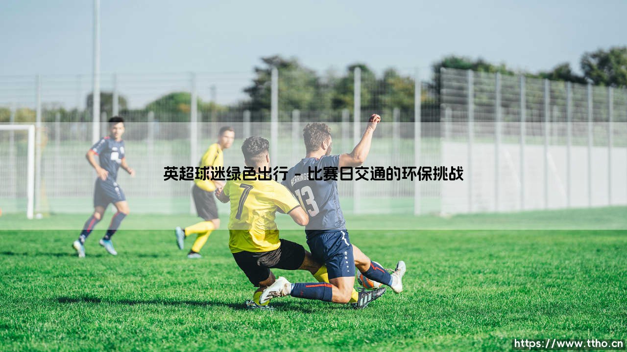 英超球迷绿色出行：足球激情如何与环保责任共存？「比赛日交通新选择」-第1张图片-天体号