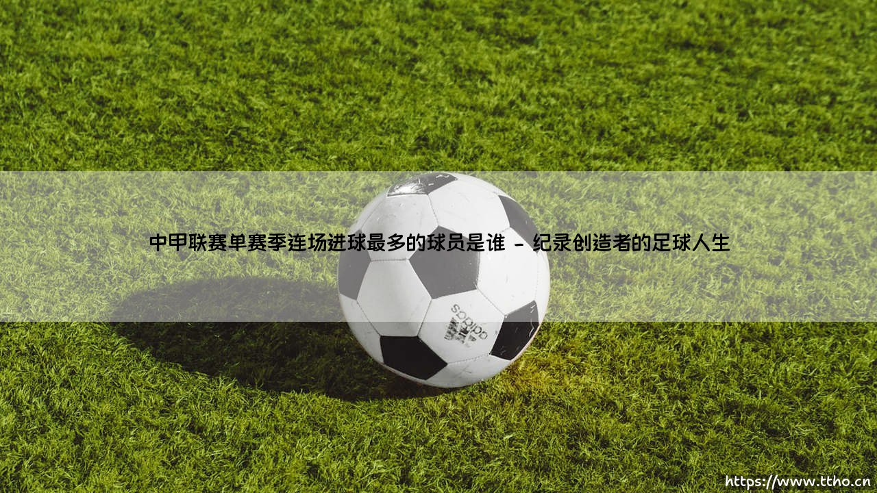 中甲联赛单赛季连场进球最多的球员是谁_绿茵前线-第2张图片-天体号 中甲联赛单赛季连场进球最多的球员是谁_绿茵前线-第2张图片-天体号