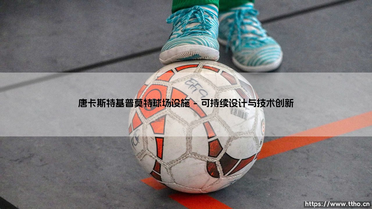 探秘唐卡斯特基普莫特球场设施:一座现代足球圣地的匠心独运-第1张图片-天体号 探秘唐卡斯特基普莫特球场设施:一座现代足球圣地的匠心独运-第1张图片-天体号