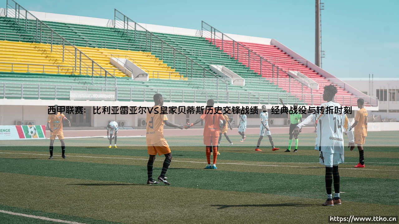 西甲联赛：比利亚雷亚尔VS皇家贝蒂斯历史交锋战绩【足球之家】-第2张图片-天体号