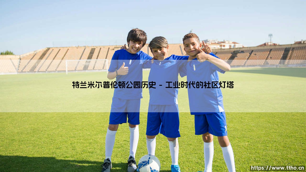 特兰米尔普伦顿公园历史|体坛足球家-第1张图片-天体号 特兰米尔普伦顿公园历史|体坛足球家-第1张图片-天体号