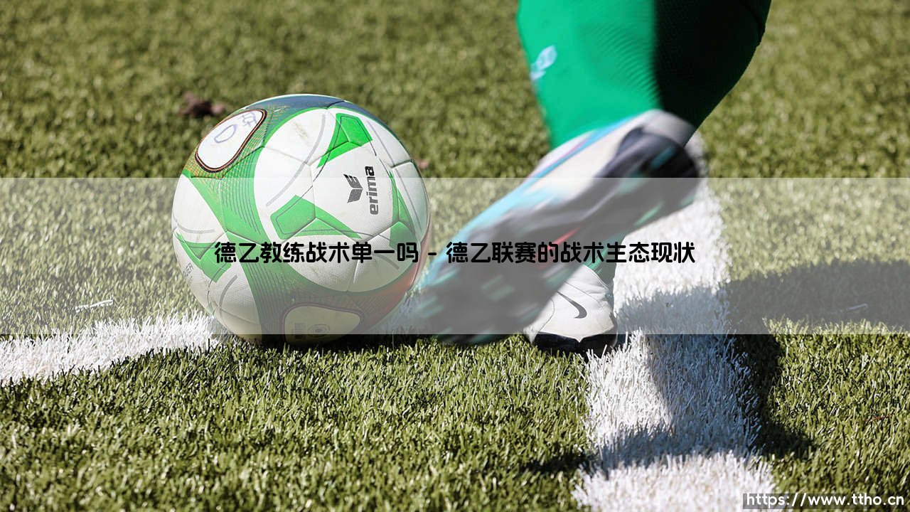 德乙教练战术单一吗:德乙联赛战术多样性深度剖析-第1张图片-天体号 德乙教练战术单一吗:德乙联赛战术多样性深度剖析-第1张图片-天体号