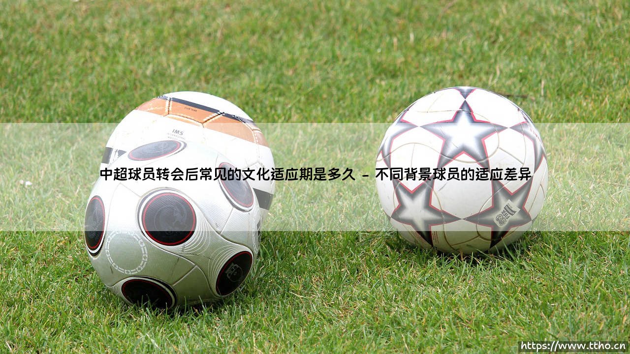 中超球员转会后常见的文化适应期是多久「90+」-第2张图片-天体号 中超球员转会后常见的文化适应期是多久「90+」-第2张图片-天体号