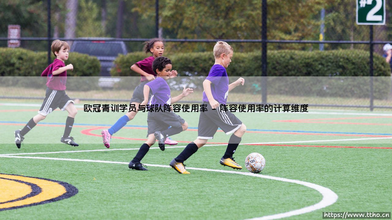 欧冠青训学员与球队阵容使用率:年轻天才如何影响豪门布局?-第2张图片-天体号 欧冠青训学员与球队阵容使用率:年轻天才如何影响豪门布局?-第2张图片-天体号