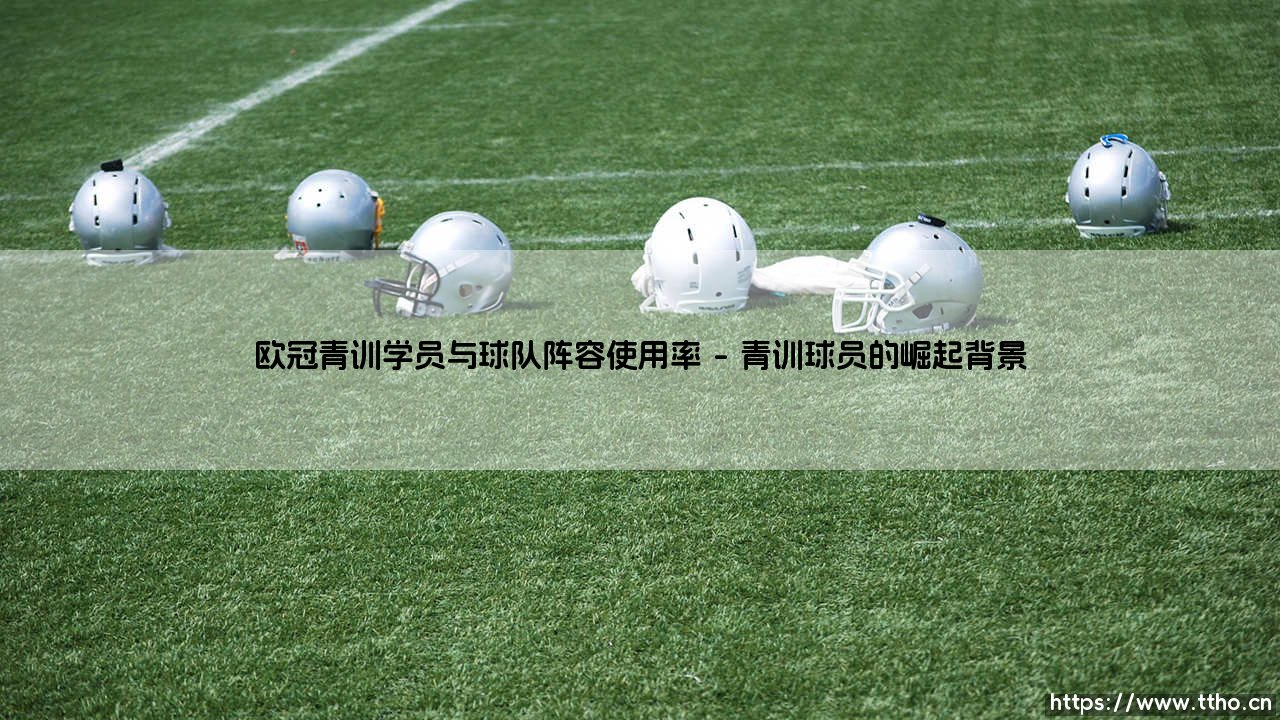 欧冠青训学员与球队阵容使用率:年轻天才如何影响豪门布局?-第1张图片-天体号 欧冠青训学员与球队阵容使用率:年轻天才如何影响豪门布局?-第1张图片-天体号