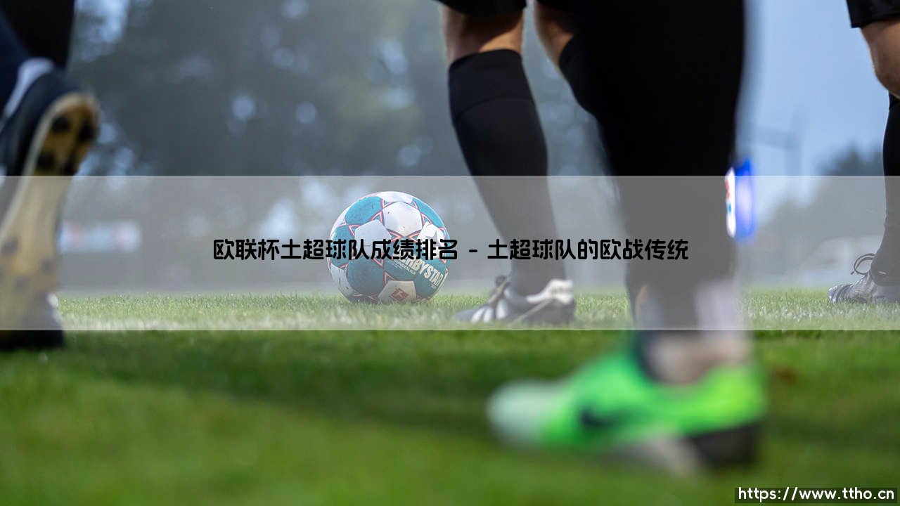 土超球队欧联杯成绩如何？深入分析「土超劲旅的欧战征程与排名」-第1张图片-天体号