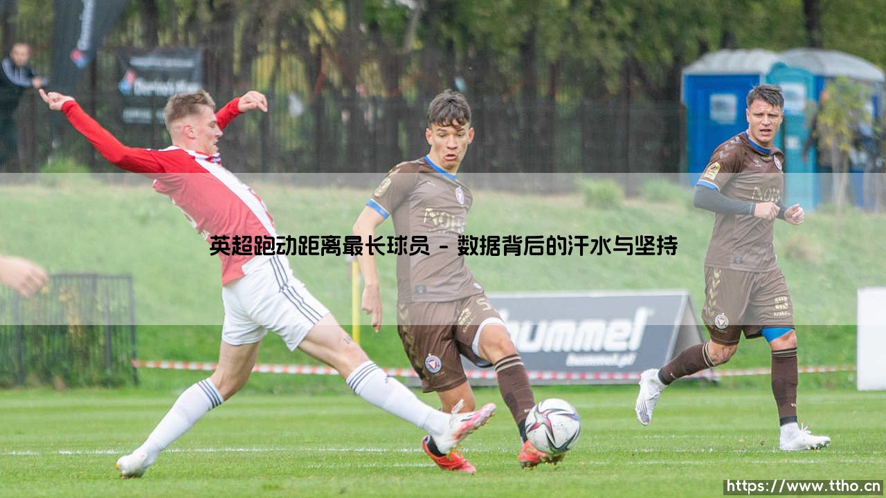 英超跑动距离最长球员是谁?探寻绿茵场上永不停歇的引擎-第1张图片-天体号 英超跑动距离最长球员是谁?探寻绿茵场上永不停歇的引擎-第1张图片-天体号