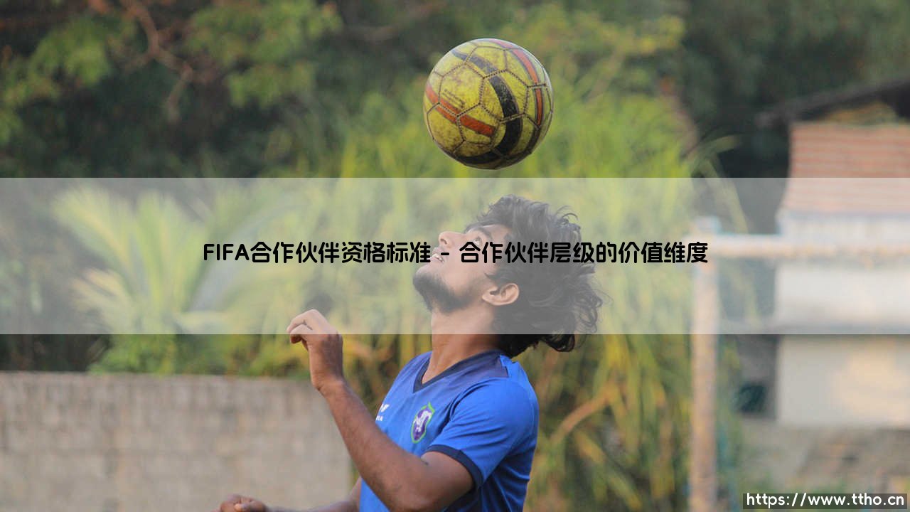FIFA合作伙伴资格标准:通往世界之巅的商业通行证-第1张图片-天体号 FIFA合作伙伴资格标准:通往世界之巅的商业通行证-第1张图片-天体号