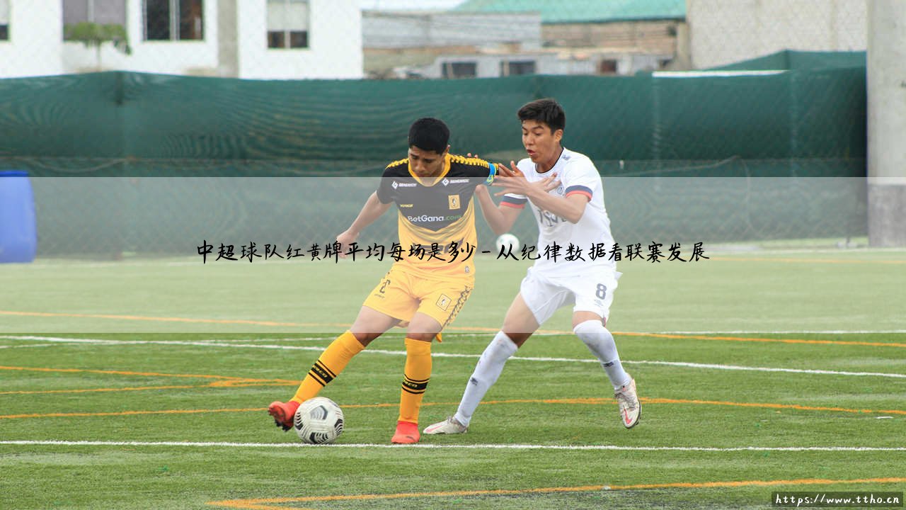 中超球队红黄牌平均每场是多少?深度解析:联赛纪律的「双刃剑」-第4张图片-天体号 中超球队红黄牌平均每场是多少?深度解析:联赛纪律的「双刃剑」-第4张图片-天体号