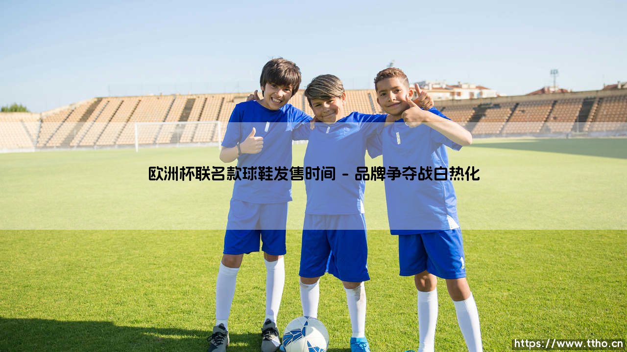 欧洲杯联名款球鞋发售时间揭晓:欧洲杯联名款球鞋发售时间全解析-第1张图片-天体号 欧洲杯联名款球鞋发售时间揭晓:欧洲杯联名款球鞋发售时间全解析-第1张图片-天体号