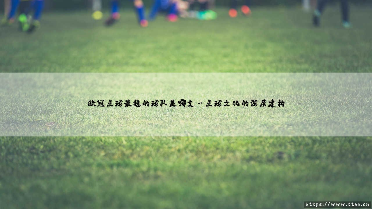 欧冠点球最稳的球队是哪支【远方的球门】-第3张图片-天体号 欧冠点球最稳的球队是哪支【远方的球门】-第3张图片-天体号