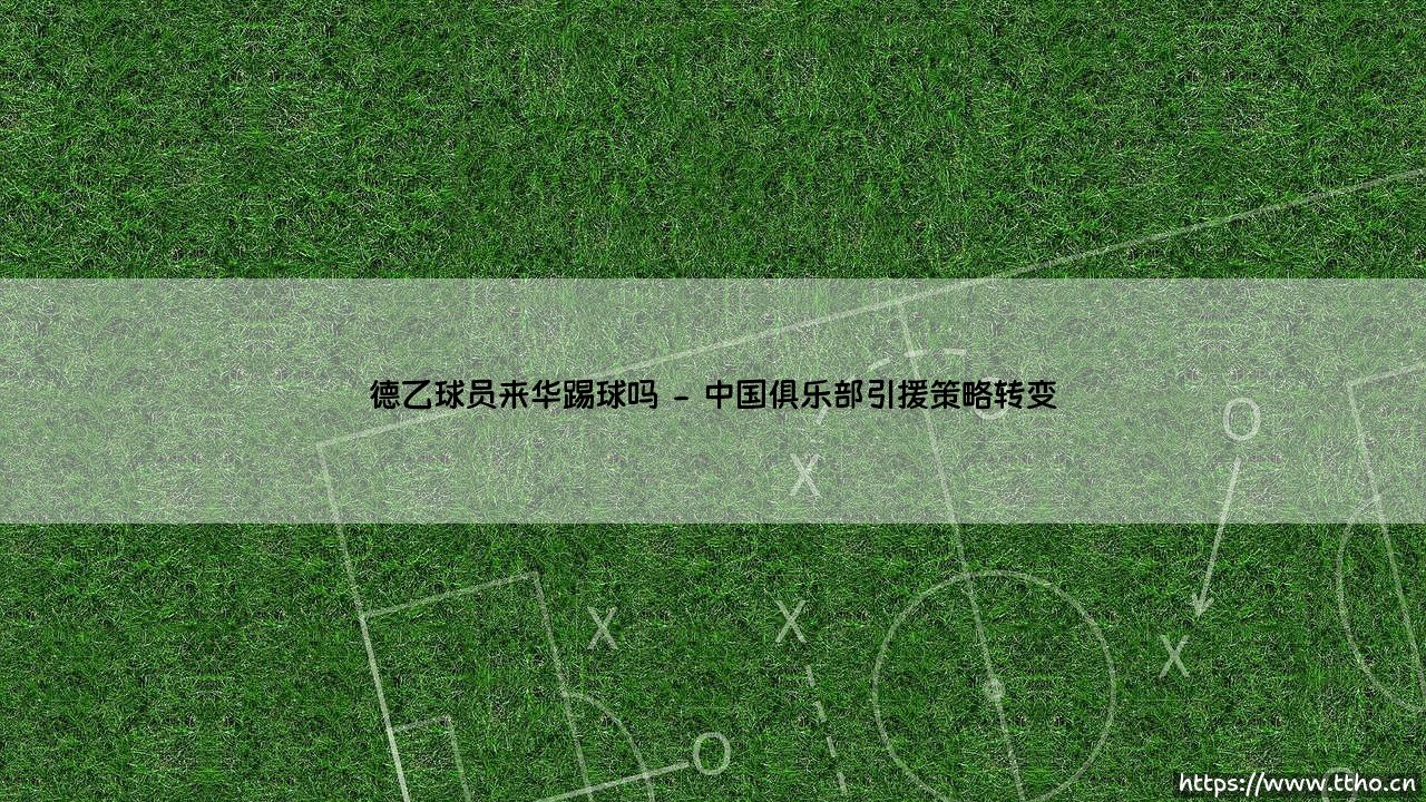 德乙球员来华踢球吗?德乙球员来华前景分析-第2张图片-天体号 德乙球员来华踢球吗?德乙球员来华前景分析-第2张图片-天体号