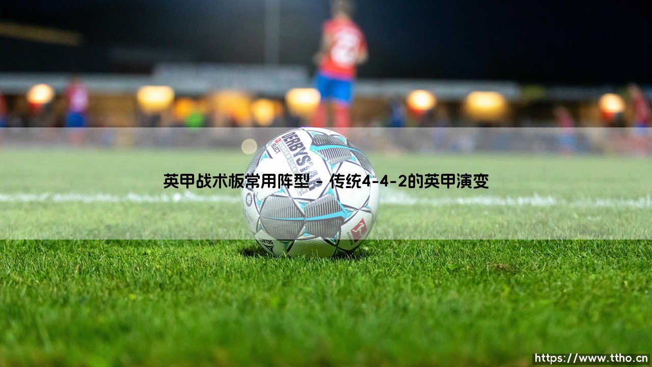英甲战术板常用阵型解析:英甲联赛的战术密码-第1张图片-天体号 英甲战术板常用阵型解析:英甲联赛的战术密码-第1张图片-天体号